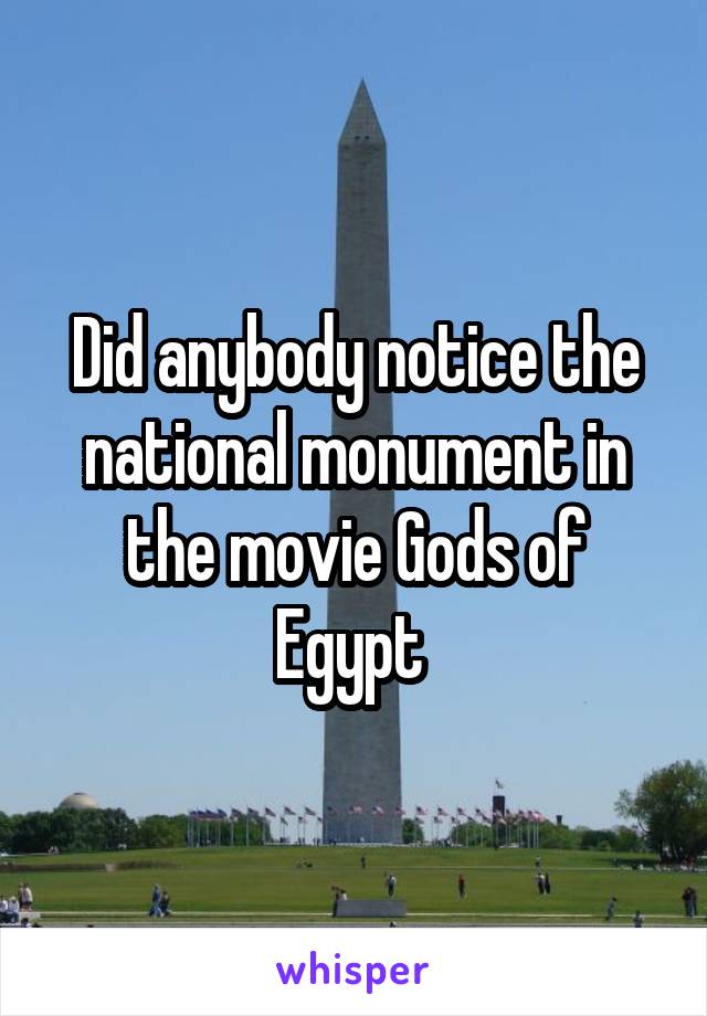 Did anybody notice the national monument in the movie Gods of Egypt 