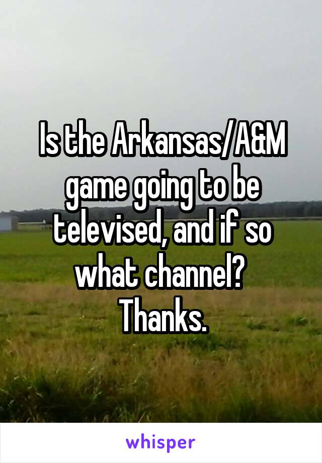 Is the Arkansas/A&M game going to be televised, and if so what channel? 
Thanks.
