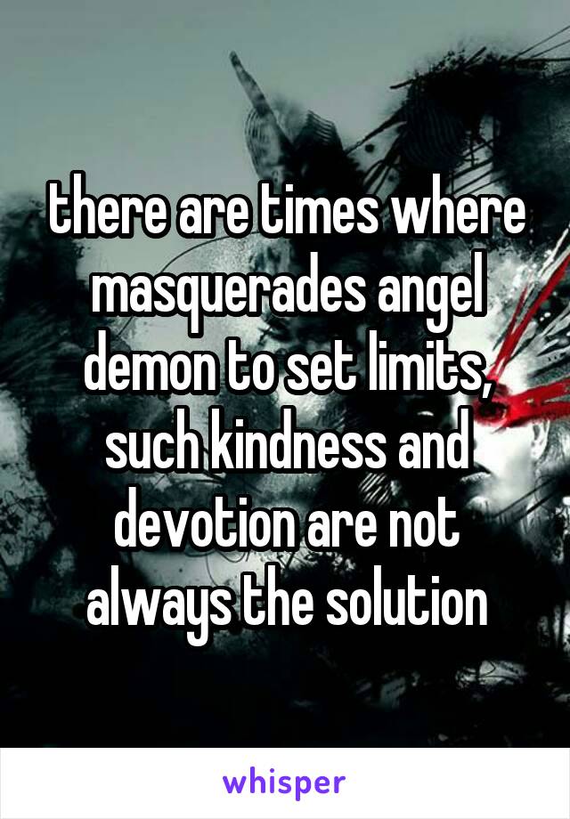 there are times where masquerades angel demon to set limits, such kindness and devotion are not always the solution