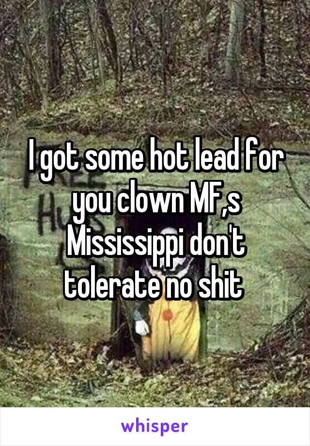 I got some hot lead for you clown MF,s Mississippi don't tolerate no shit 