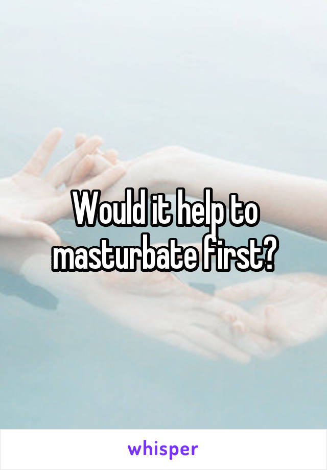 Would it help to masturbate first?