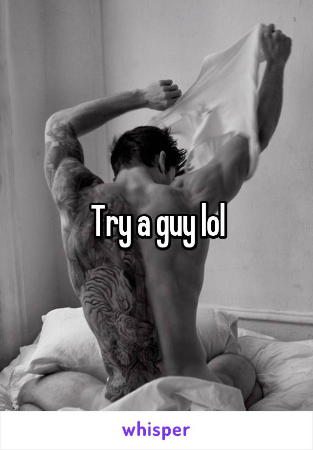 Try a guy lol