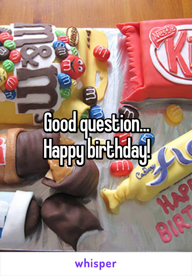 Good question...
Happy birthday!