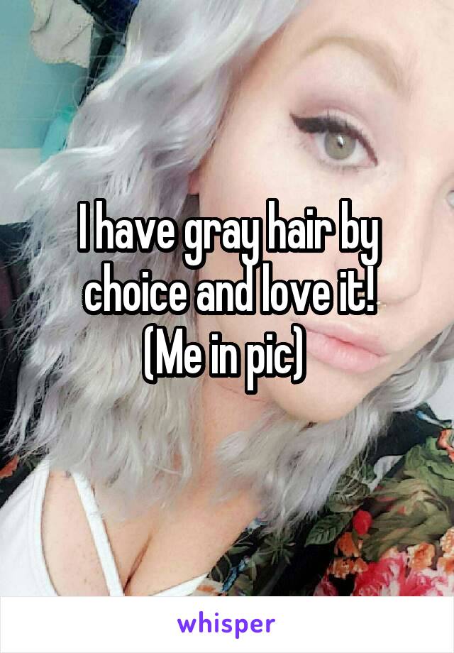 I have gray hair by choice and love it!
(Me in pic) 
