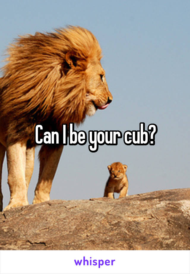 Can I be your cub?