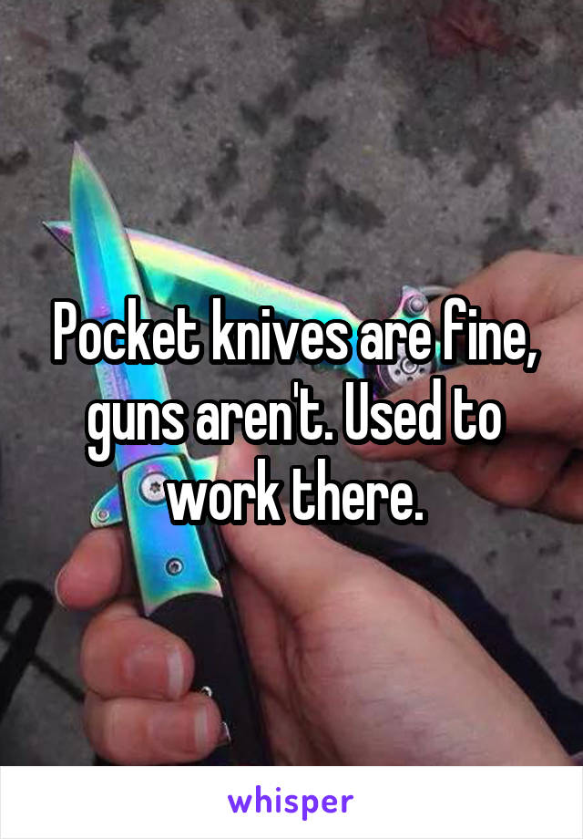 Pocket knives are fine, guns aren't. Used to work there.