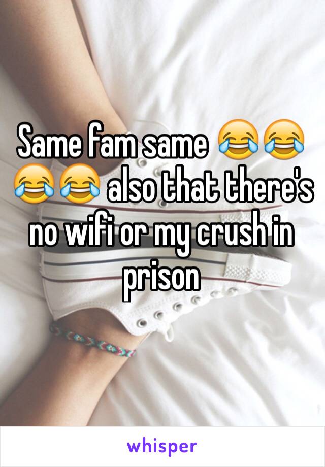 Same fam same 😂😂😂😂 also that there's no wifi or my crush in prison 