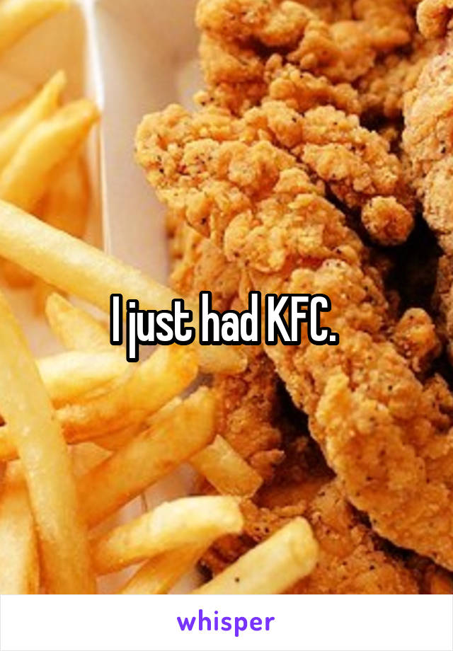 I just had KFC. 