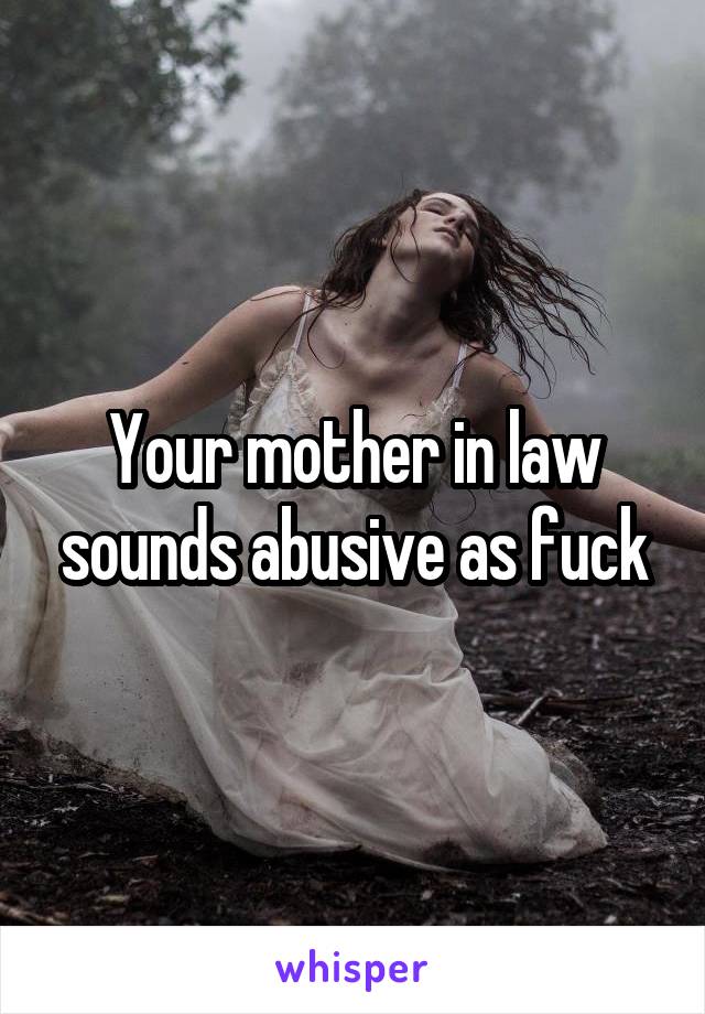 Your mother in law sounds abusive as fuck