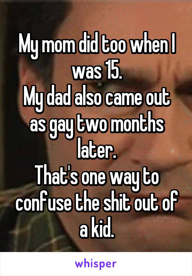 My mom did too when I was 15.
My dad also came out as gay two months later.
That's one way to confuse the shit out of a kid.