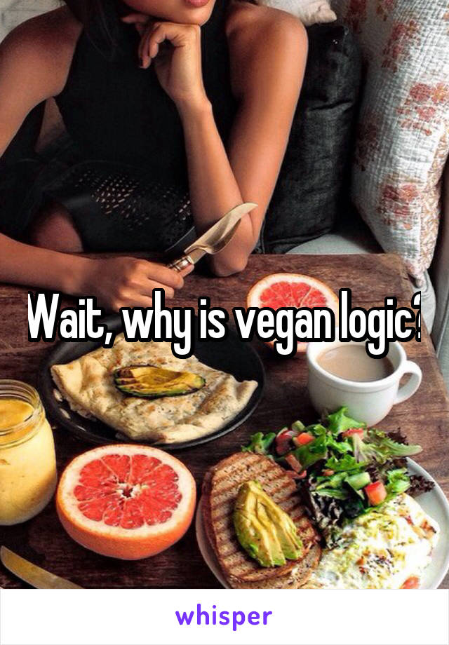 Wait, why is vegan logic?