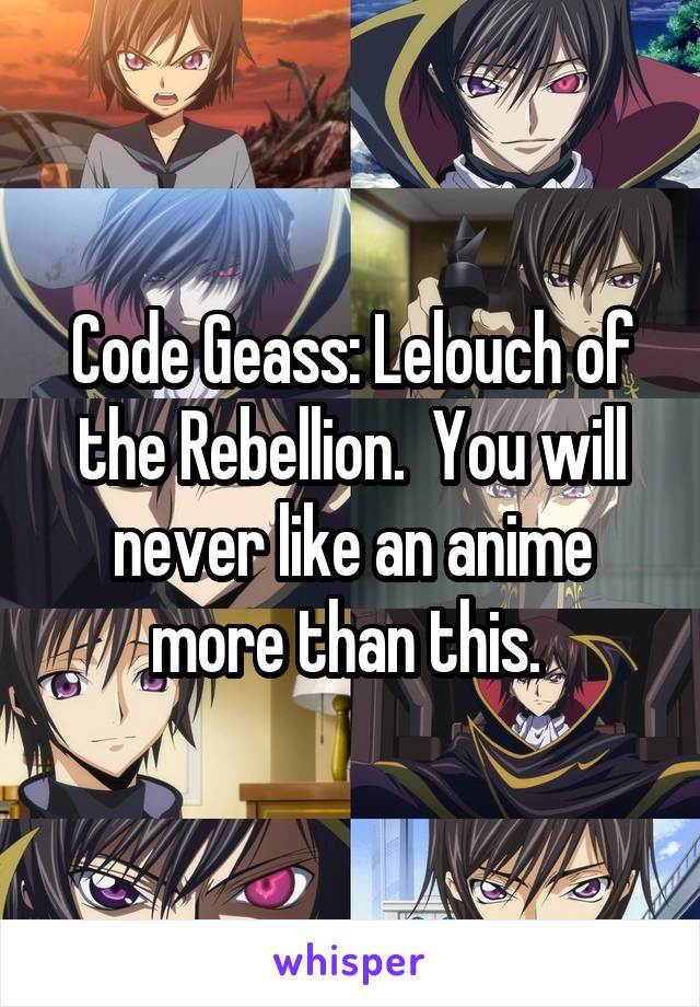 Code Geass: Lelouch of the Rebellion.  You will never like an anime more than this. 