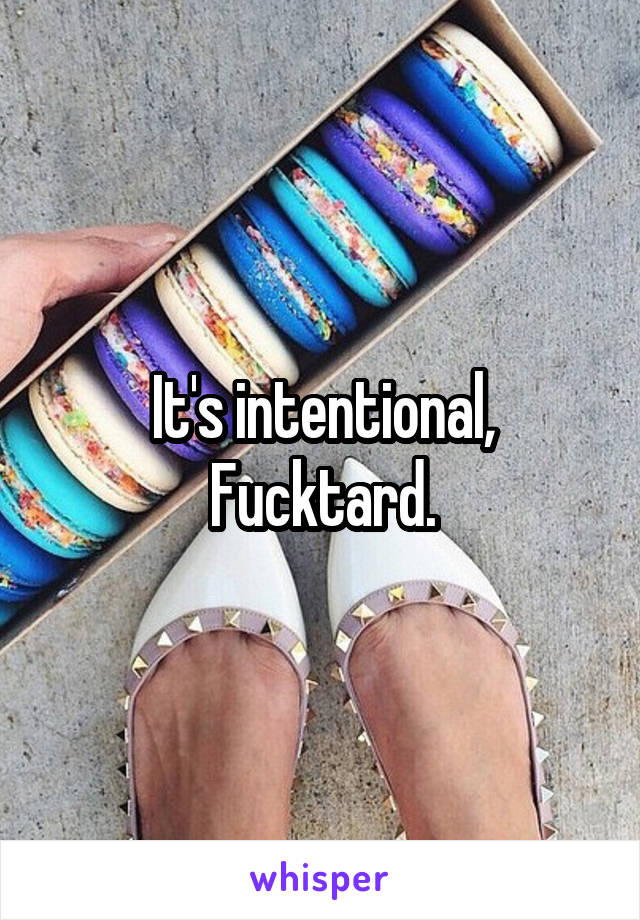 It's intentional,
Fucktard.