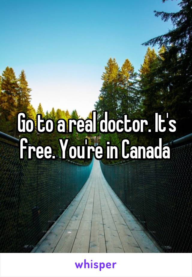 Go to a real doctor. It's free. You're in Canada 