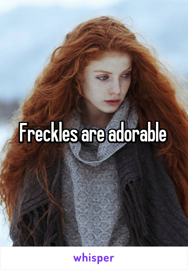 Freckles are adorable 