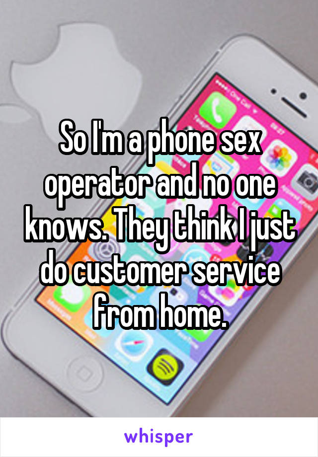 So I'm a phone sex operator and no one knows. They think I just do customer service from home.