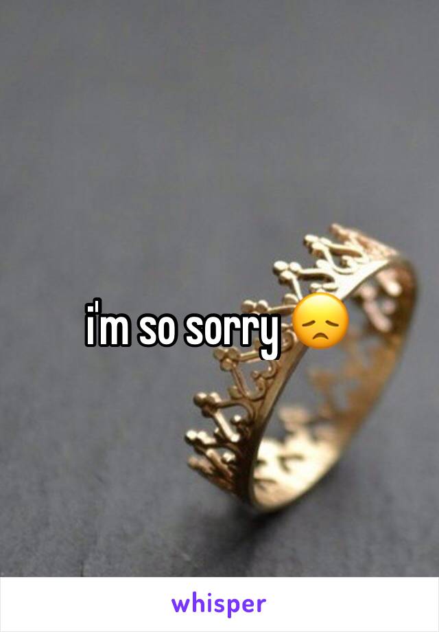 i'm so sorry 😞