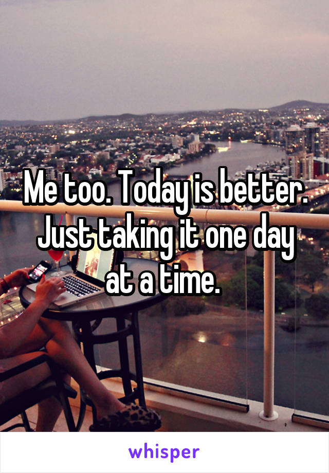 Me too. Today is better. Just taking it one day at a time. 