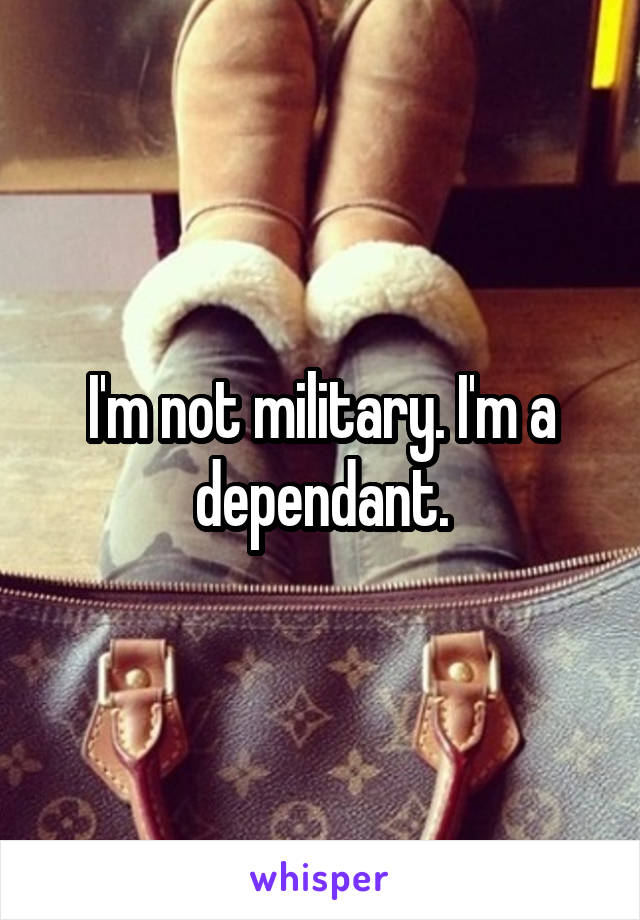 I'm not military. I'm a dependant.