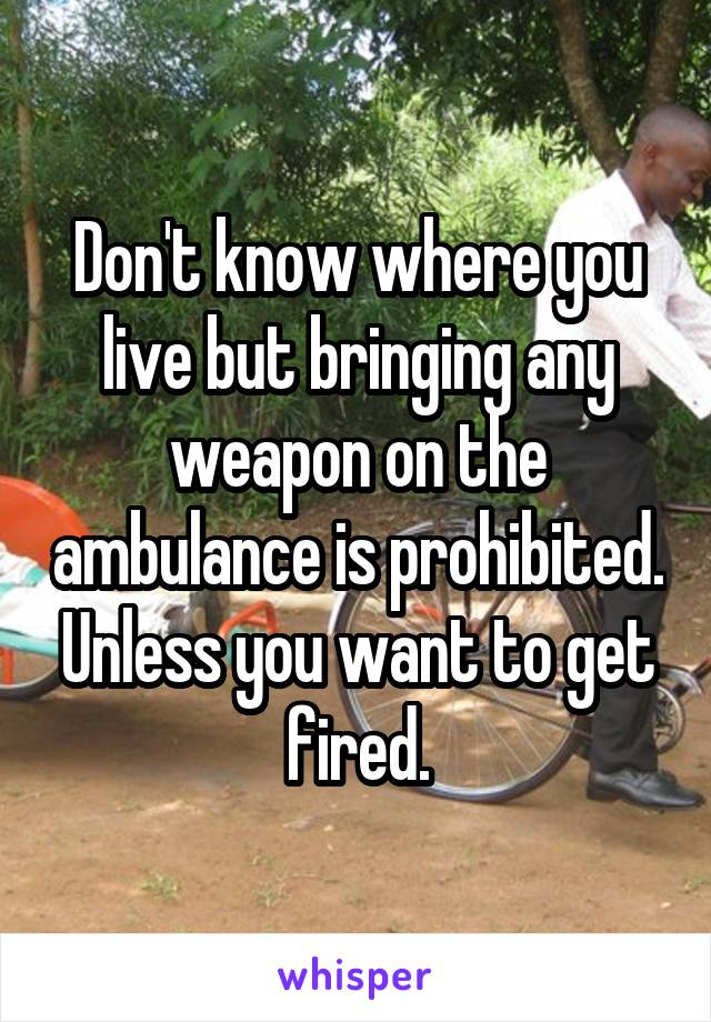 Don't know where you live but bringing any weapon on the ambulance is prohibited. Unless you want to get fired.