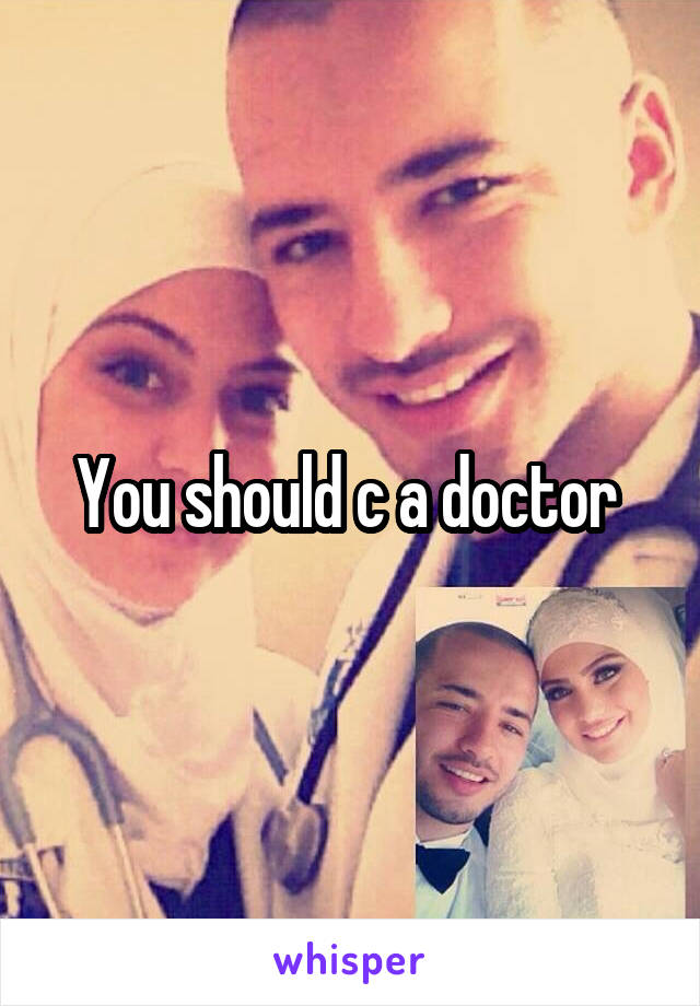 You should c a doctor 