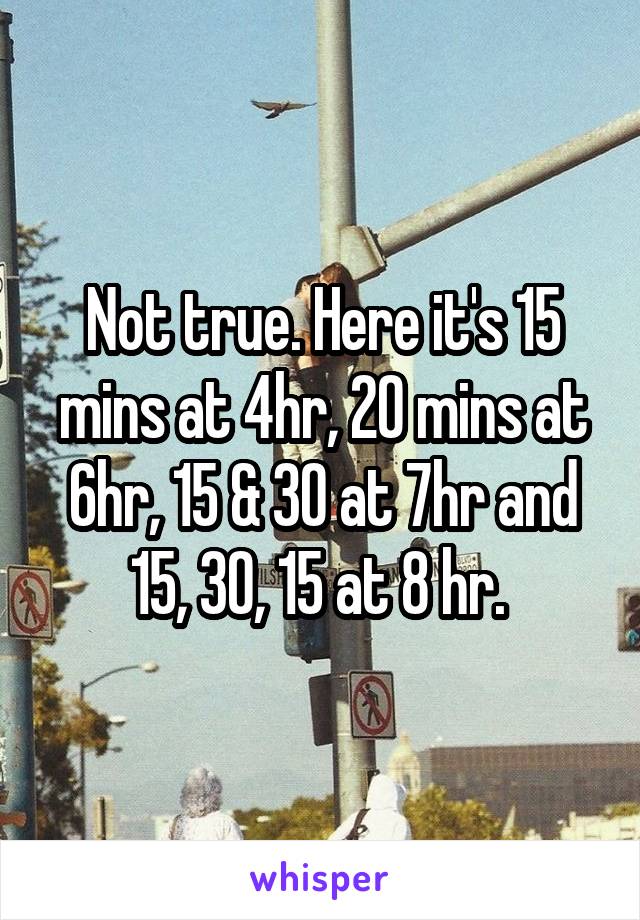 Not true. Here it's 15 mins at 4hr, 20 mins at 6hr, 15 & 30 at 7hr and 15, 30, 15 at 8 hr. 