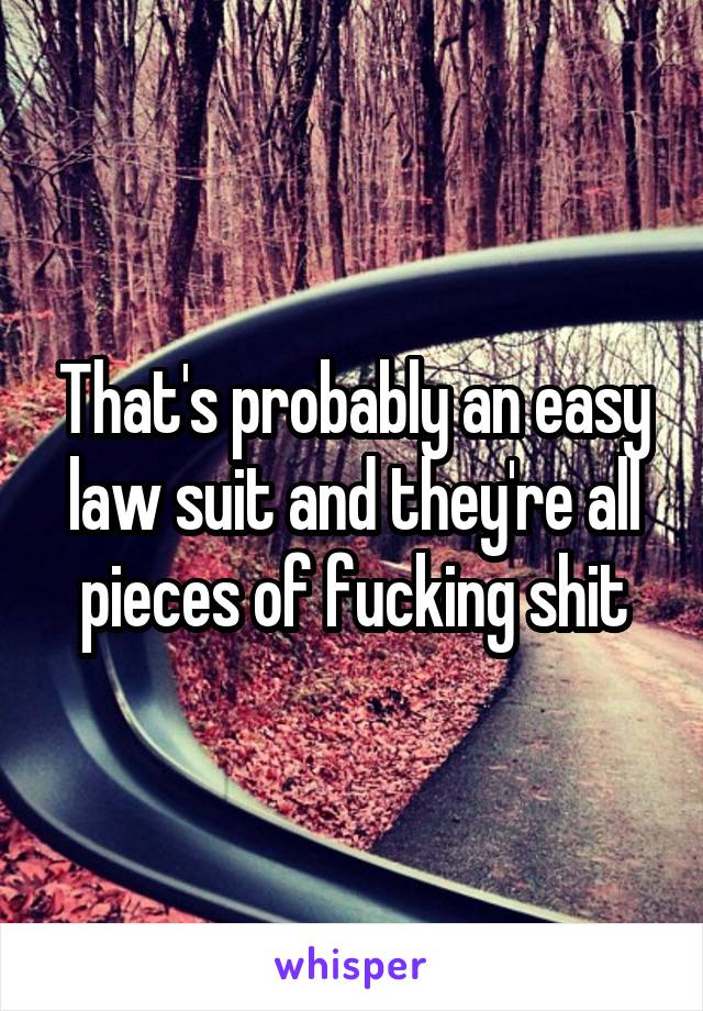 That's probably an easy law suit and they're all pieces of fucking shit