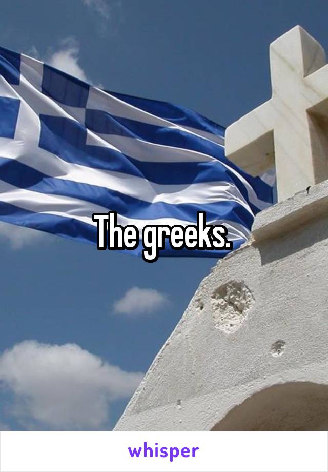 The greeks. 