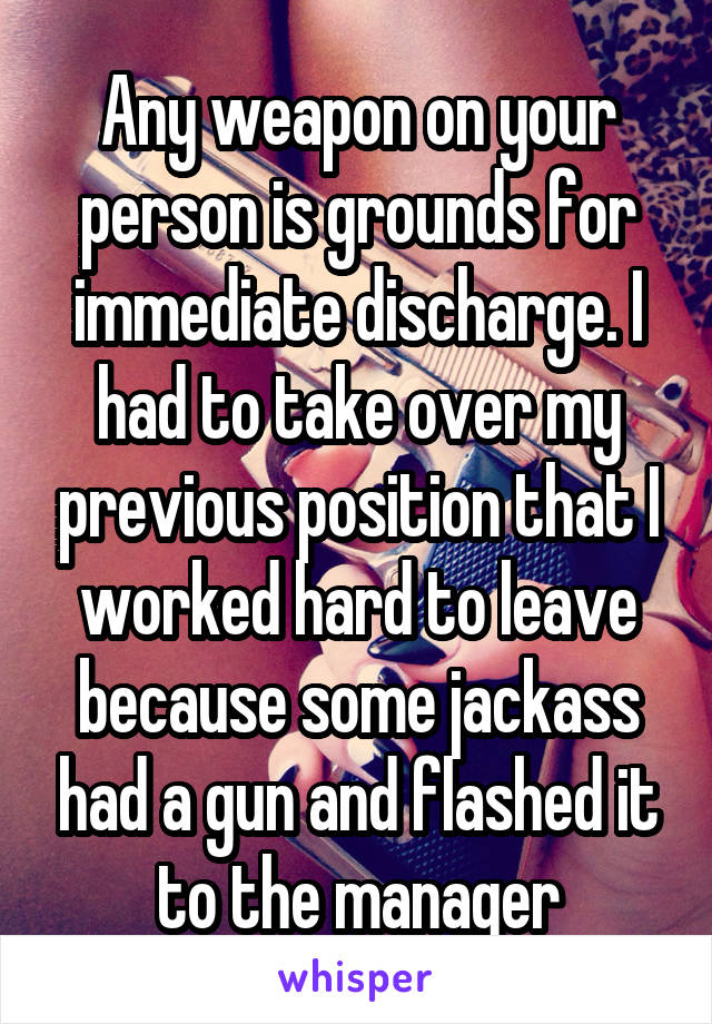 Any weapon on your person is grounds for immediate discharge. I had to take over my previous position that I worked hard to leave because some jackass had a gun and flashed it to the manager