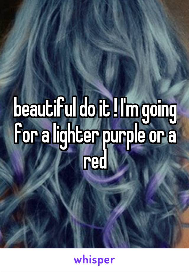 beautiful do it ! I'm going for a lighter purple or a red