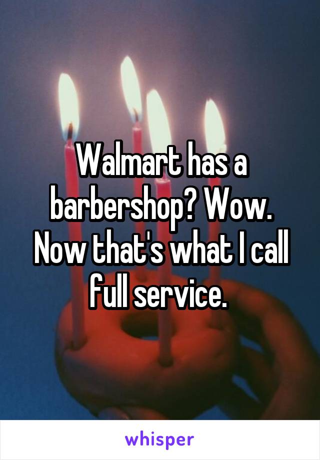 Walmart has a barbershop? Wow. Now that's what I call full service. 