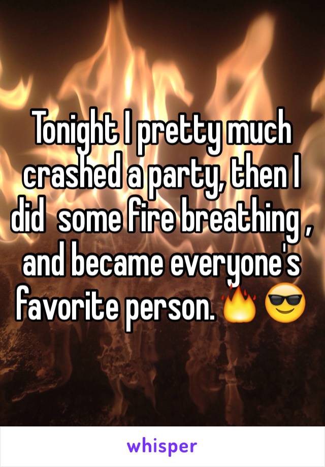 Tonight I pretty much crashed a party, then I did  some fire breathing , and became everyone's favorite person.🔥😎