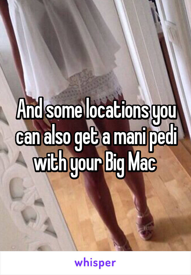 And some locations you can also get a mani pedi with your Big Mac 