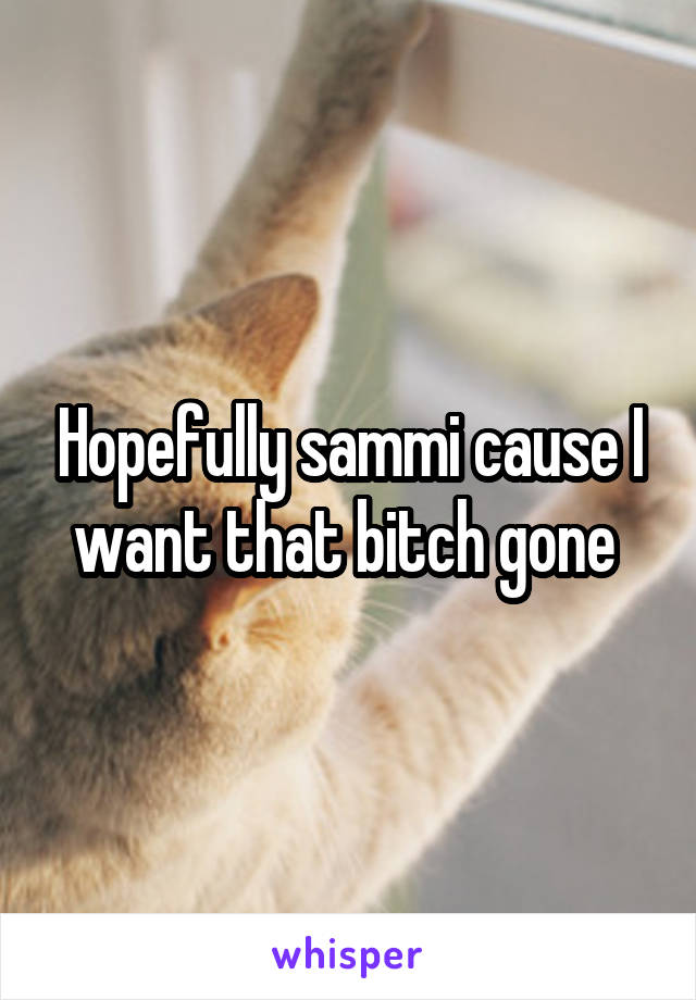 Hopefully sammi cause I want that bitch gone 