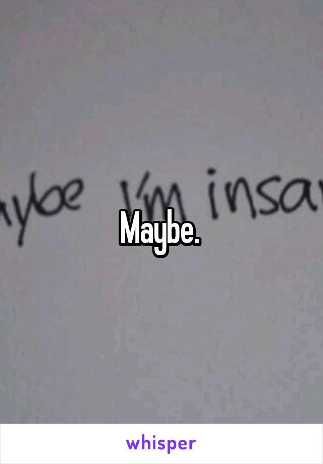 Maybe. 