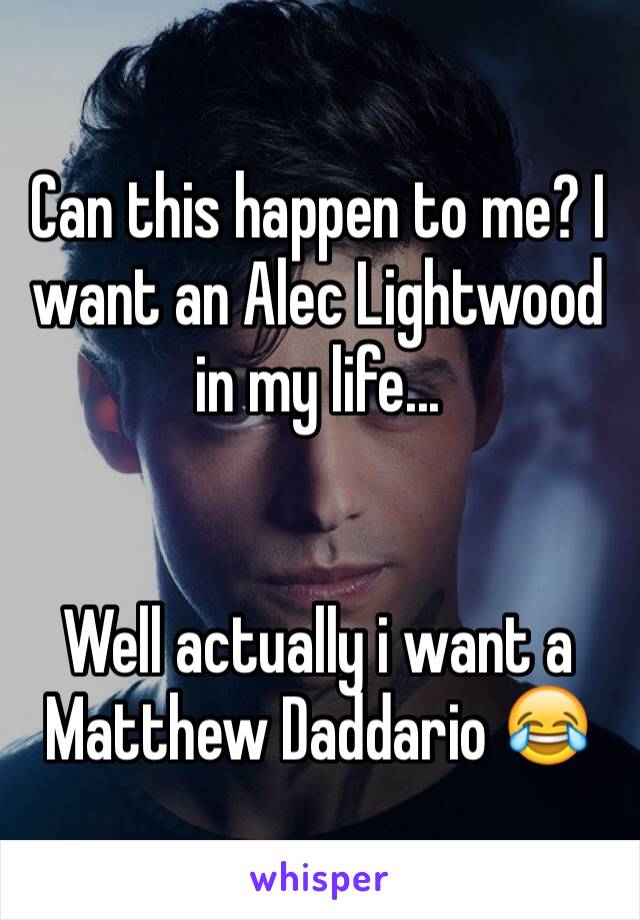 Can this happen to me? I want an Alec Lightwood in my life... 


Well actually i want a Matthew Daddario 😂