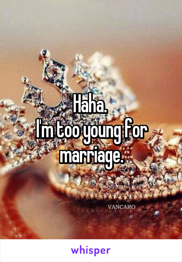 Haha. 
I'm too young for marriage.