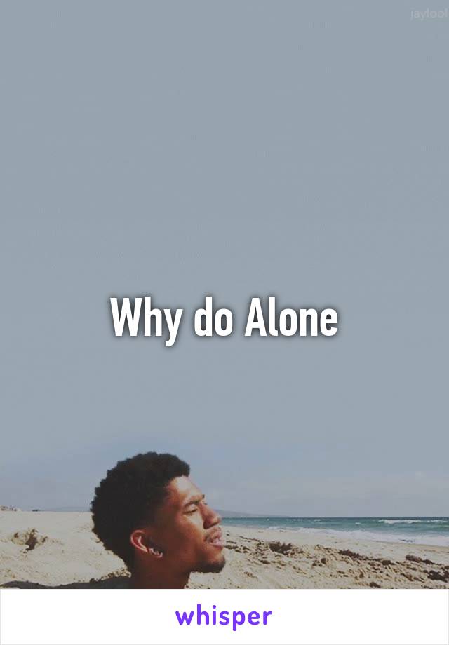 Why do Alone