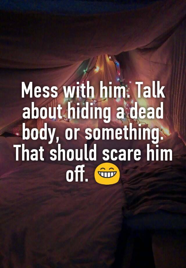 mess-with-him-talk-about-hiding-a-dead-body-or-something-that-should