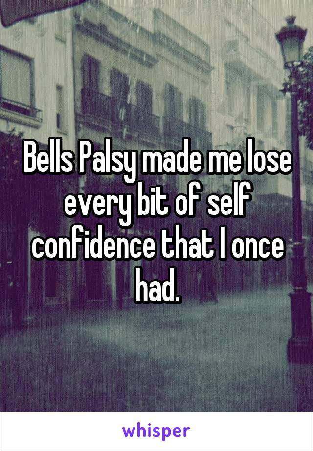 Bells Palsy made me lose every bit of self confidence that I once had.