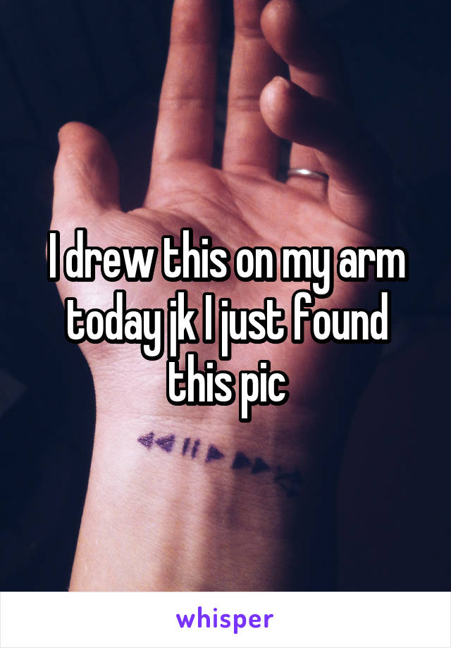 I drew this on my arm today jk I just found this pic