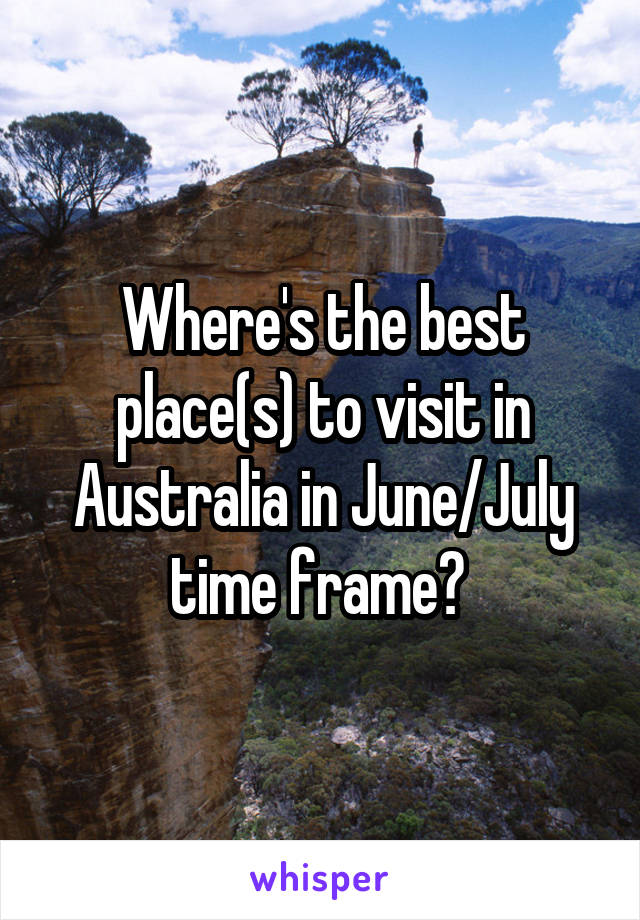 Where's the best place(s) to visit in Australia in June/July time frame? 