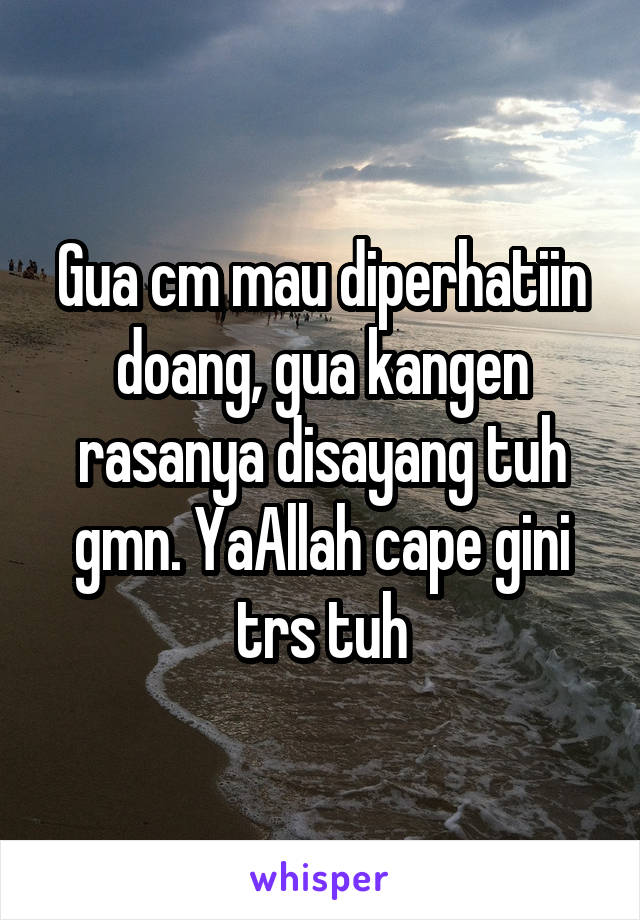 Gua cm mau diperhatiin doang, gua kangen rasanya disayang tuh gmn. YaAllah cape gini trs tuh