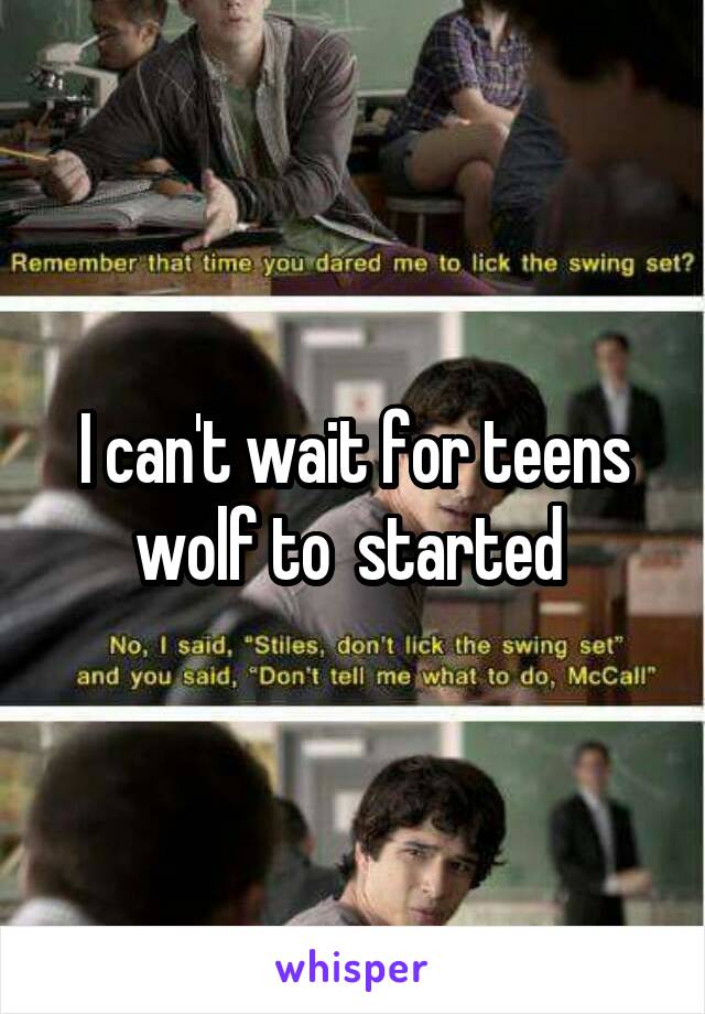 I can't wait for teens wolf to  started 