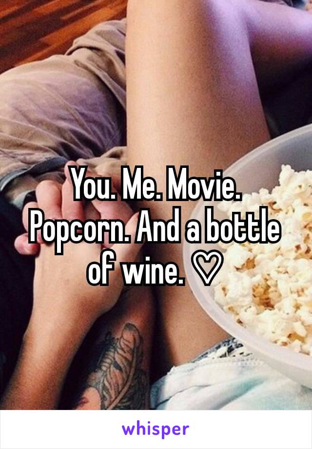 You. Me. Movie. Popcorn. And a bottle of wine. ♡