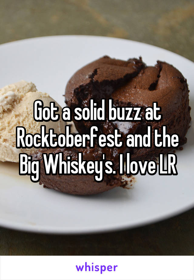 Got a solid buzz at Rocktoberfest and the Big Whiskey's. I love LR