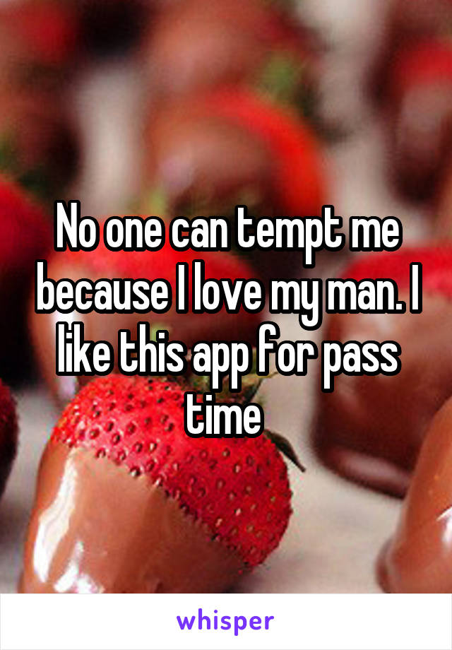 No one can tempt me because I love my man. I like this app for pass time 