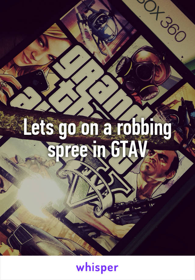 Lets go on a robbing spree in GTAV