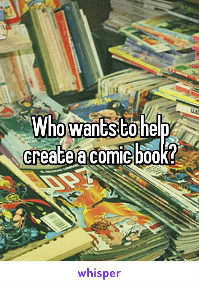 Who wants to help create a comic book?