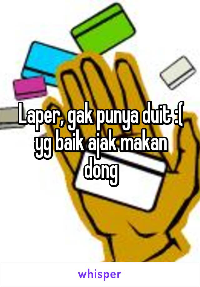 Laper, gak punya duit :(
yg baik ajak makan dong